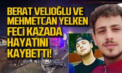 Berat Velioğlu ve Mehmetcan Yelken feci kazada hayatını kaybetti!