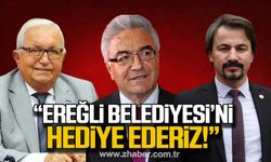 “Ereğli Belediyesi’ni hediye ederiz!”