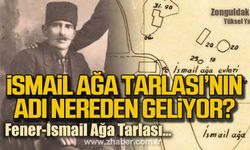 İsmail Ağa Tarlasının adı nereden geliyor?