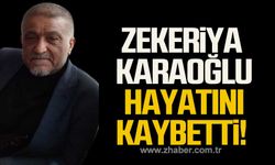Zekeriya Karaoğlu hayatını kaybetti!