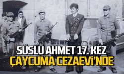 Süslü Ahmet 17. kez  Çaycuma Cezaevi'nde!