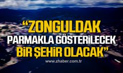 Zonguldak yakında parmakla gösterilecek bir şehir olacak!