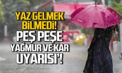 Yaz gelmek bilmedi! Peş peşe yağmur ve kar uyarısı!