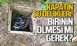 Kapatın şu delikleri! "Birinin ölmesi mi gerek"