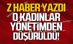 Z HABER yazdı! O kadınlar yönetimden düşürüldü!