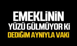 EMEKLİNİN YÜZÜ GÜLMÜYOR Kİ DEDİĞİM AYNIYLA VAKİ