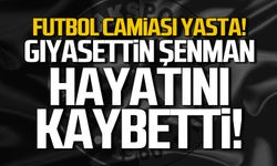 Gıyasettin Şenman hayatını kaybetti