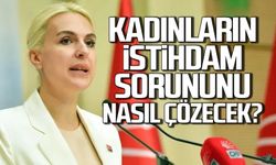 Kadınların istihdam sorununu nasıl çözecek?