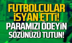 Futbolcular isyan etti! Paramızı ödeyin sözünüzü tutun!