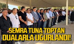 Semra Tuna Toptan dualarla uğurlandı