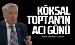 Köksal Toptan'ın acı günü!