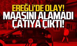 Ereğli'de olay! Maaşını alamadı! Çatıya çıktı!