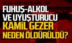 Cinayette fuhuş, alkol ve uyuşturucu detayı! Kamil Gezer neden öldürüldü?