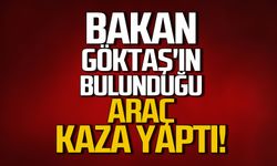 Bakan Göktaş'ın bulunduğu araç kaza yaptı