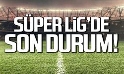 Süper Lig'de son durum!