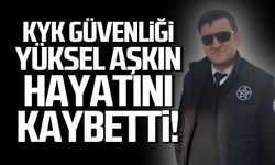 KYK güvenliği Yüksel Aşkın hayatını kaybetti!