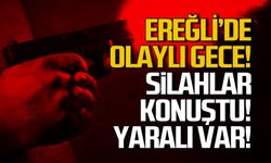 Ereğli'de olaylı gece! Silahlı saldırıda yaralandı!