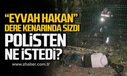 "Eyvah Hakan" dere kenarında sızdı! Polisten ne istedi?