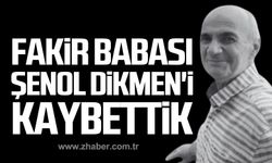 Fakir babası Şenol Dikmen'i kaybettik