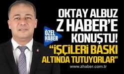 Oktay Albuz Z HABER'e konuştu! "İşçileri baskı altında tutuyorlar"