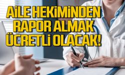 Aile hekiminden rapor almak ücretli olacak!