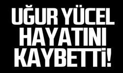 Uğur Yücel hayatını kaybetti!