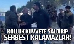 "Kolluk kuvvete saldırıp serbest kalamazlar"