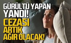 Gürültü yapan yandı! Cezası artık ağır olacak!