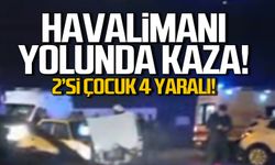 Havalimanı yolunda kaza! 2'si çocuk 4 yaralı!