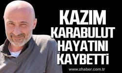 Kazım Karabulut hayatını kaybetti!