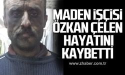 Maden işçisi Özkan Çelen hayatını kaybetti!