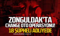 Zonguldak'ta change oto operasyonu! 18 şüpheli adliyede!