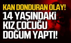 Kan donduran olay! 14 yaşındaki kız doğum yaptı!