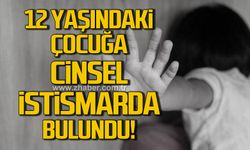 Zonguldak'ta 12 yaşındaki çocuğa cinsel istismarda bulundu!