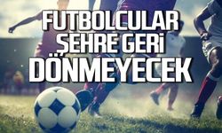 SONDAKİKA! Futbolcular şehre geri dönmeyecek