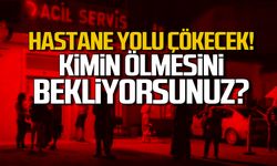 Hastane yolu çökecek! Yetkililer kimin ölmesini bekliyor?