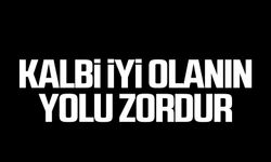 Kalbi iyi olanın yolu zordur!