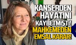 Kanserden hayatını kaybetmişti! İlaç bedelini geri alacaklar!