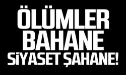 Ölümler bahane siyaset şahane!