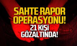 Sahte rapor operasyonunda 21 kişi gözaltında!