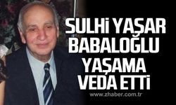 Sulhi Yaşar Babaloğlu hayata gözlerini yumdu!