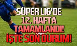 Süper Lig'de 12. Hafta tamamlandı. İşte son durum!