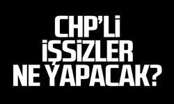 CHP'li işsizler ne yapacak?