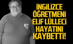 İngilizce Öğretmeni Elif Lülleci Hayatını Kaybetti