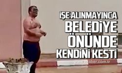 İşe alınmayınca belediye önünde kendini kesti!