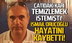 Çatıdaki karı temizlemek istemişti! İsmail Oruçoğlu hayatını kaybetti