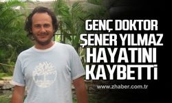 Genç doktor Şener Yılmaz hayatını kaybetti!