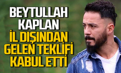 Beytullah Kaplan İl dışından gelen teklifi kabul etti!