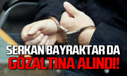 Serkan Bayraktar da gözaltına alındı!