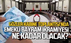 Gözler Kabine Toplantısı'nda! Emekli bayram ikramiyesi ne kadar olacak?